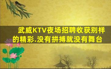 武威KTV夜场招聘收获别样的精彩.没有拼搏就没有舞台