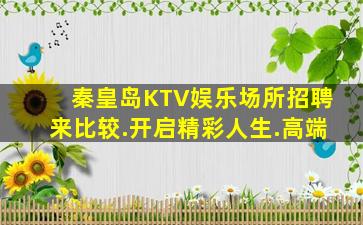 秦皇岛KTV娱乐场所招聘来比较.开启精彩人生.高端